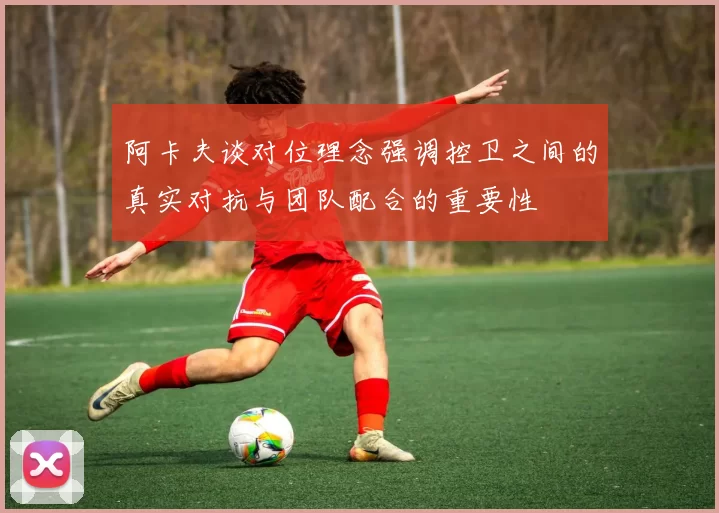 阿卡夫谈对位理念强调控卫之间的真实对抗与团队配合的重要性