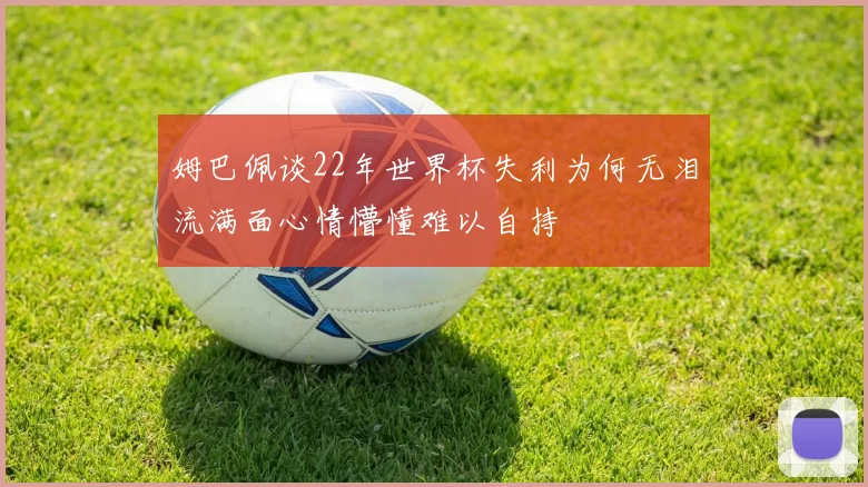姆巴佩谈22年世界杯失利为何无泪流满面心情懵懂难以自持