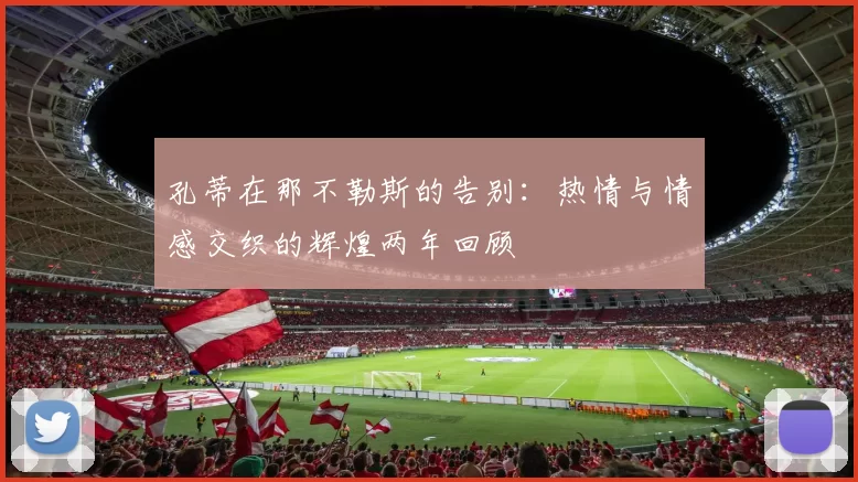 孔蒂在那不勒斯的告别：热情与情感交织的辉煌两年回顾