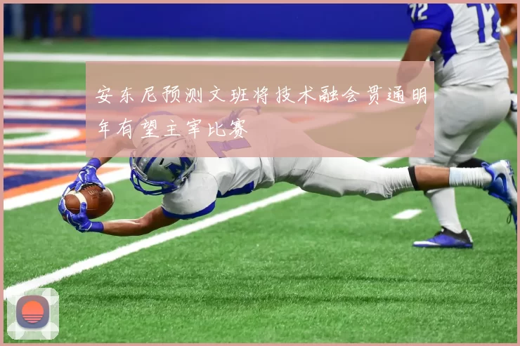 安东尼预测文班将技术融会贯通明年有望主宰比赛