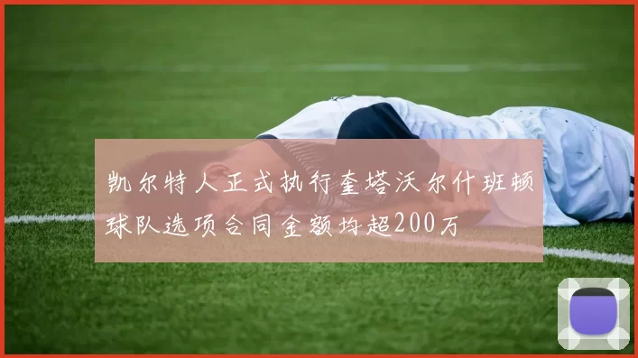 凯尔特人正式执行奎塔沃尔什班顿球队选项合同金额均超200万